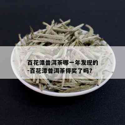 百花潭普洱茶哪一年发现的-百花潭普洱茶得奖了吗?