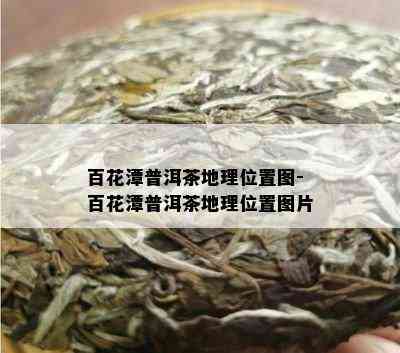 百花潭普洱茶地理位置图-百花潭普洱茶地理位置图片