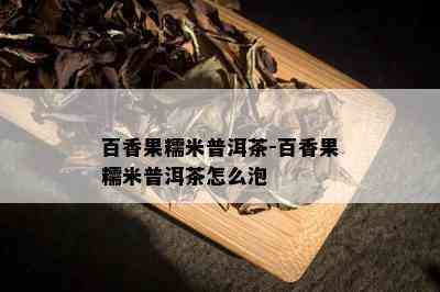 百香果糯米普洱茶-百香果糯米普洱茶怎么泡