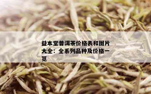 益本堂普洱茶价格表和图片大全：全系列品种及价格一览