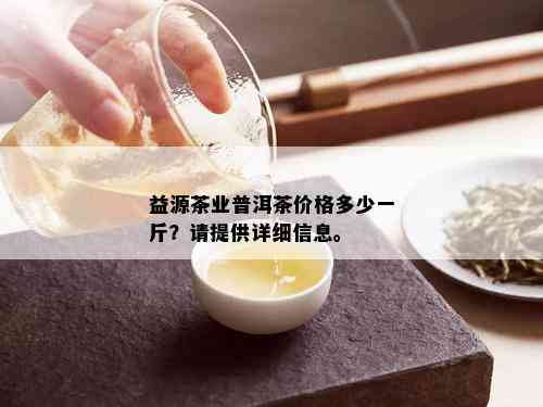 益源茶业普洱茶价格多少一斤？请提供详细信息。