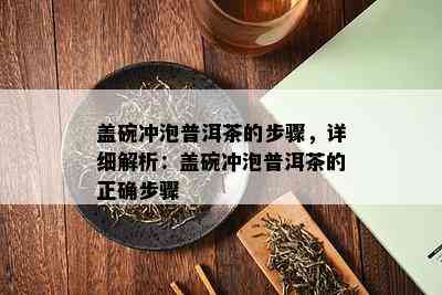 盖碗冲泡普洱茶的步骤，详细解析：盖碗冲泡普洱茶的正确步骤