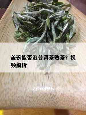 盖碗能否泡普洱茶熟茶？视频解析