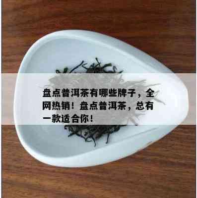 盘点普洱茶有哪些牌子，全网热销！盘点普洱茶，总有一款适合你！