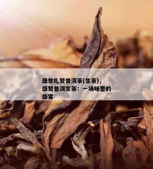 盛世礼赞普洱茶(生茶)，盛赞普洱生茶：一场味蕾的盛宴