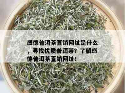 盛德普洱茶直销网址是什么，寻找优质普洱茶？了解盛德普洱茶直销网址！