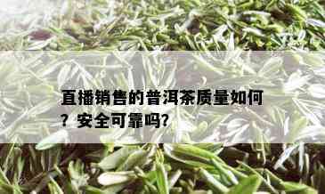 直播销售的普洱茶质量如何？安全可靠吗？