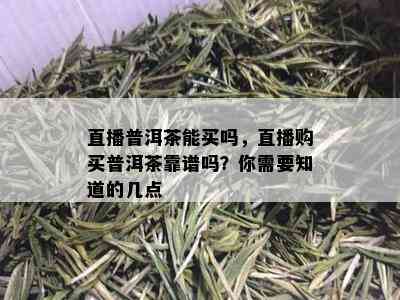 直播普洱茶能买吗，直播购买普洱茶靠谱吗？你需要知道的几点