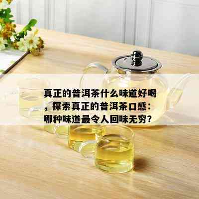 真正的普洱茶什么味道好喝，探索真正的普洱茶口感：哪种味道最令人回味无穷？