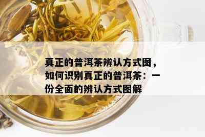 真正的普洱茶辨认方式图，如何识别真正的普洱茶：一份全面的辨认方式图解