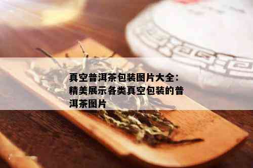 真空普洱茶包装图片大全：精美展示各类真空包装的普洱茶图片