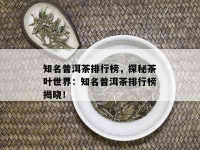 知名普洱茶排行榜，探秘茶叶世界：知名普洱茶排行榜揭晓！