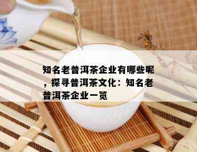 知名老普洱茶企业有哪些呢，探寻普洱茶文化：知名老普洱茶企业一览