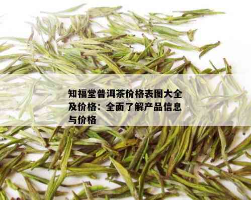 知福堂普洱茶价格表图大全及价格：全面了解产品信息与价格