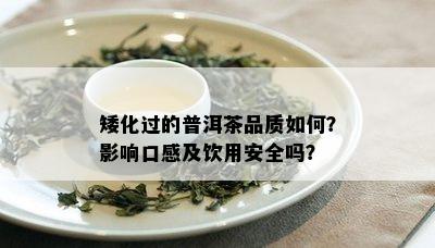 矮化过的普洱茶品质如何？影响口感及饮用安全吗？