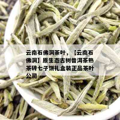 云南石佛洞茶叶，【云南石佛洞】原生态古树普洱茶熟茶砖七子饼礼盒装正品茶叶公司