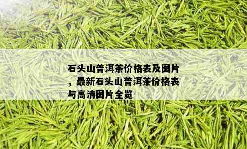 石头山普洱茶价格表及图片，最新石头山普洱茶价格表与高清图片全览