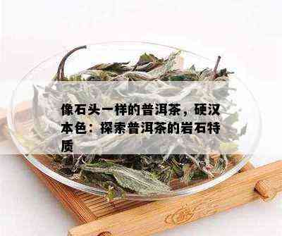 像石头一样的普洱茶，硬汉本色：探索普洱茶的岩石特质