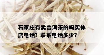 石家庄有卖普洱茶的吗实体店电话？联系电话多少？