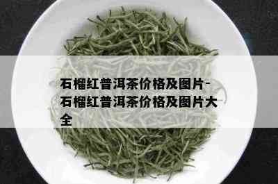 石榴红普洱茶价格及图片-石榴红普洱茶价格及图片大全