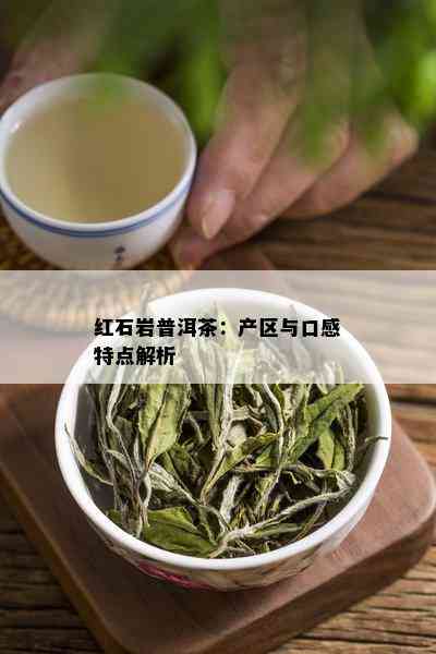 红石岩普洱茶：产区与口感特点解析