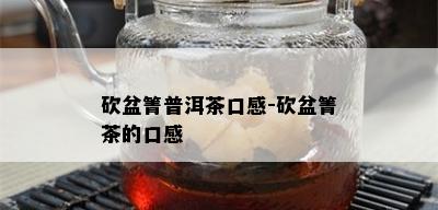 砍盆箐普洱茶口感-砍盆箐茶的口感