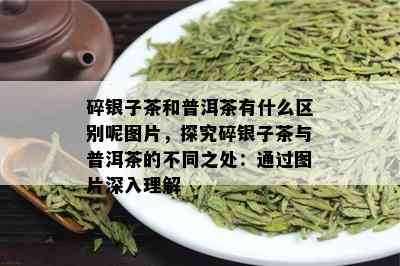 碎银子茶和普洱茶有什么区别呢图片，探究碎银子茶与普洱茶的不同之处：通过图片深入理解