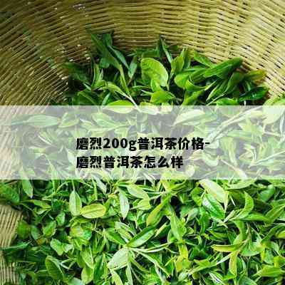 磨烈200g普洱茶价格-磨烈普洱茶怎么样