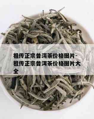 祖传正宗普洱茶价格图片-祖传正宗普洱茶价格图片大全