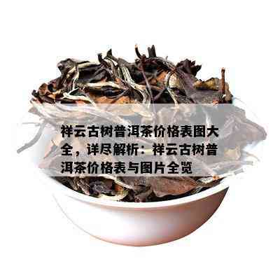 祥云古树普洱茶价格表图大全，详尽解析：祥云古树普洱茶价格表与图片全览