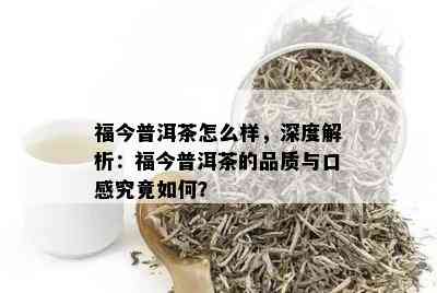 福今普洱茶怎么样，深度解析：福今普洱茶的品质与口感究竟如何？