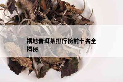 福地普洱茶排行榜前十名全揭秘