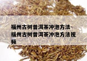 福州古树普洱茶冲泡方法-福州古树普洱茶冲泡方法视频