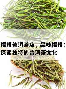 福州普洱茶店，品味福州：探索独特的普洱茶文化