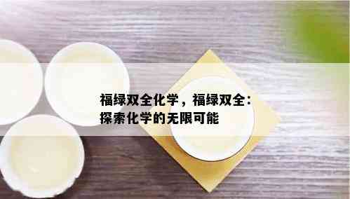 福绿双全化学，福绿双全：探索化学的无限可能