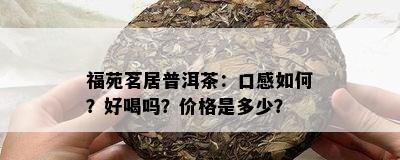 福苑茗居普洱茶：口感如何？好喝吗？价格是多少？