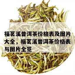 福茗溪普洱茶价格表及图片大全，福茗溪普洱茶价格表与图片全览