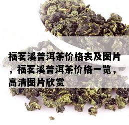 福茗溪普洱茶价格表及图片，福茗溪普洱茶价格一览，高清图片欣赏