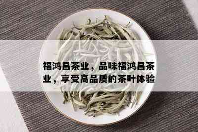 福鸿昌茶业，品味福鸿昌茶业，享受高品质的茶叶体验