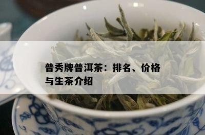 普秀牌普洱茶：排名、价格与生茶介绍