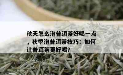 秋天怎么泡普洱茶好喝一点，秋季泡普洱茶技巧：如何让普洱茶更好喝？