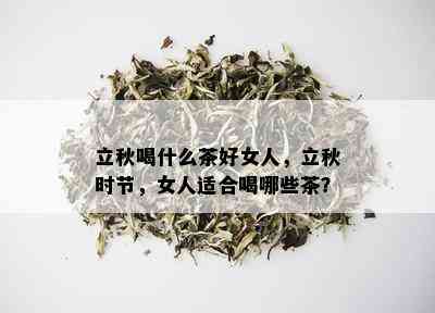 立秋喝什么茶好女人，立秋时节，女人适合喝哪些茶？