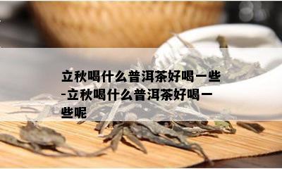 立秋喝什么普洱茶好喝一些-立秋喝什么普洱茶好喝一些呢