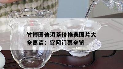 竹博园普洱茶价格表图片大全高清：官网门票全览