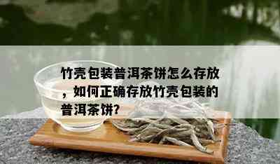 竹壳包装普洱茶饼怎么存放，如何正确存放竹壳包装的普洱茶饼？