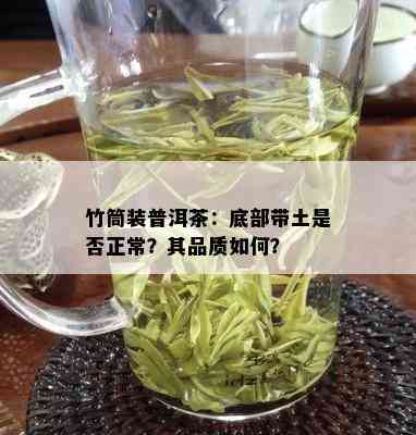 竹筒装普洱茶：底部带土是否正常？其品质如何？