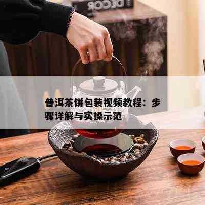 普洱茶饼包装视频教程：步骤详解与实操示范