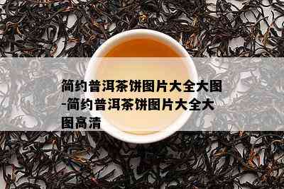 简约普洱茶饼图片大全大图-简约普洱茶饼图片大全大图高清