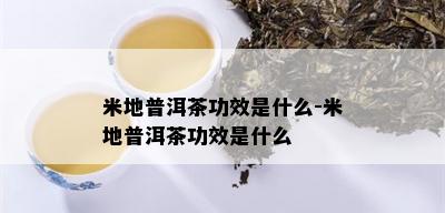 米地普洱茶功效是什么-米地普洱茶功效是什么