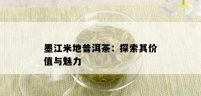 墨江米地普洱茶：探索其价值与魅力